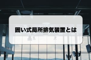 囲い式局所排気装置とは