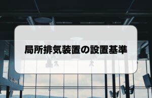 局所排気装置の設置基準