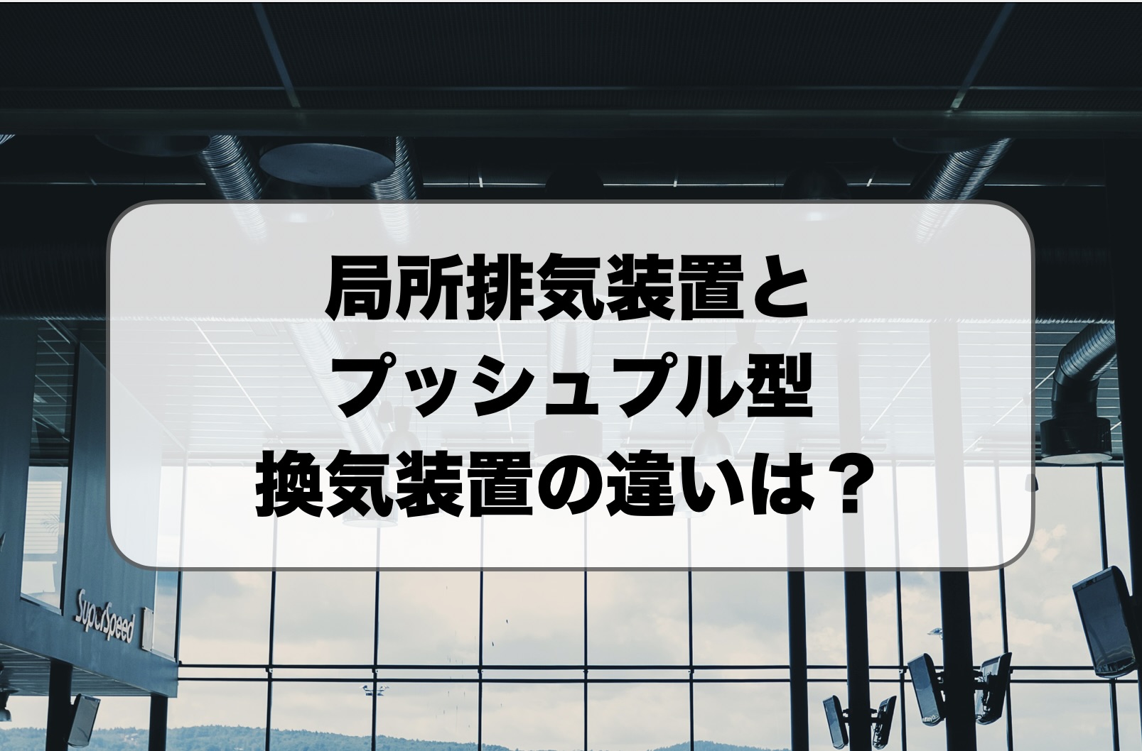 局所排気装置とプッシュプル型換気装置の違い