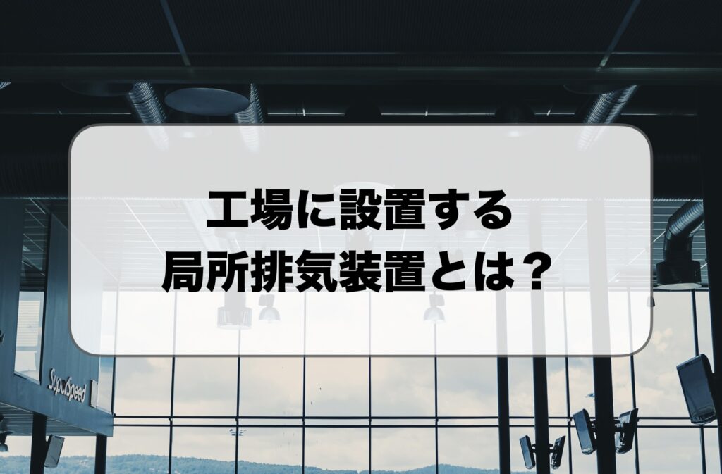 工場に設置する局所排気装置