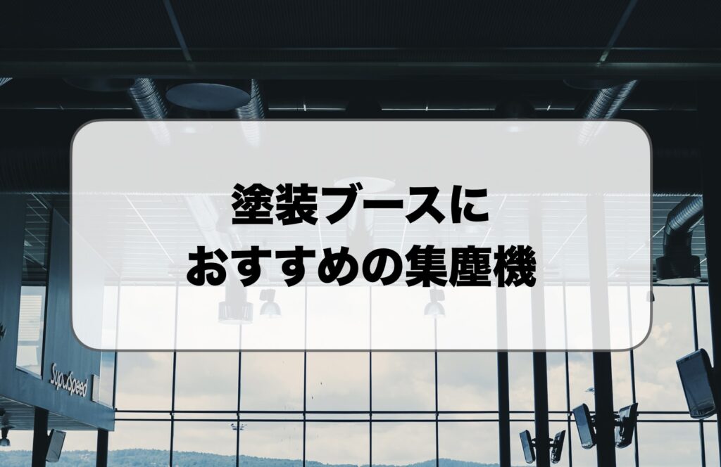 塗装ブースにおすすめの集塵機