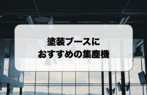 塗装ブースにおすすめの集塵機