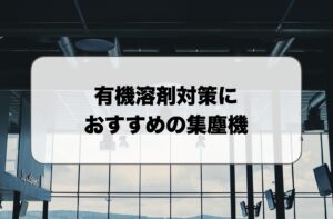 有機溶剤対策でおすすめの集塵機