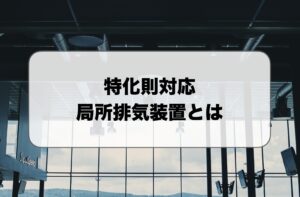 特化則対応の局所排気装置