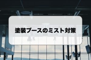 塗装ブースのミスト対策