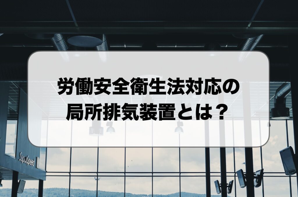 労働安全衛生法の局所排気装置とは