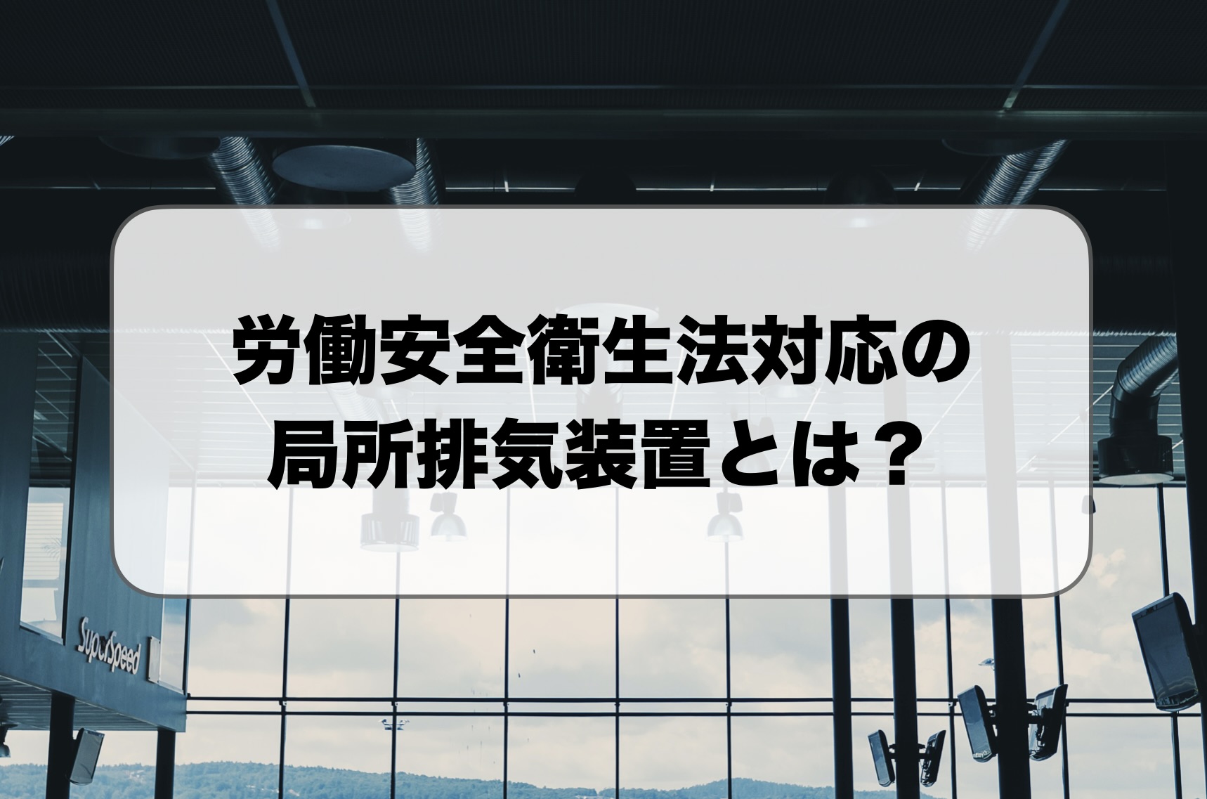 労働安全衛生法の局所排気装置とは