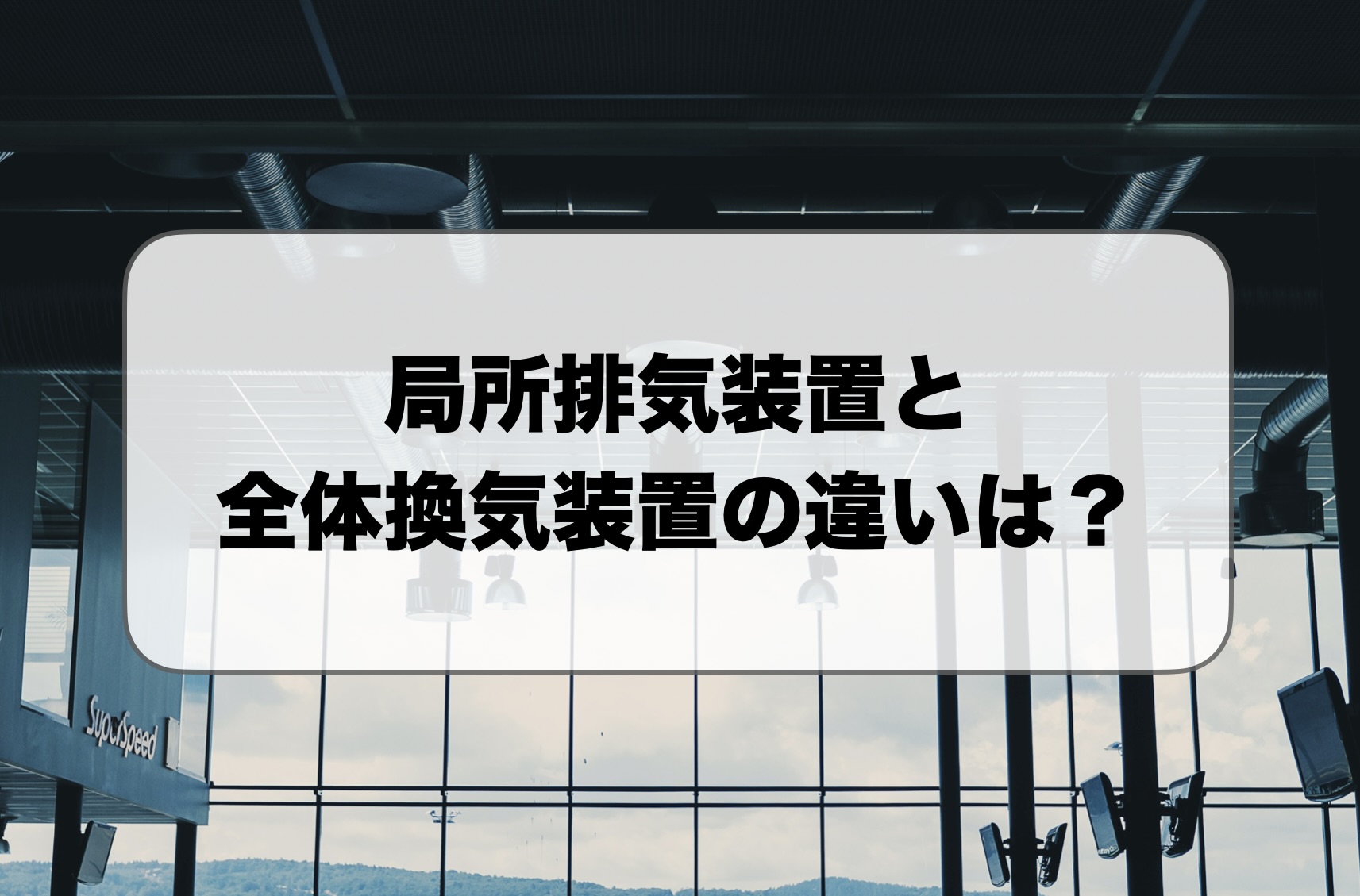 局所排気装置と全体換気装置の違い