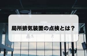 局所排気装置の点検とは