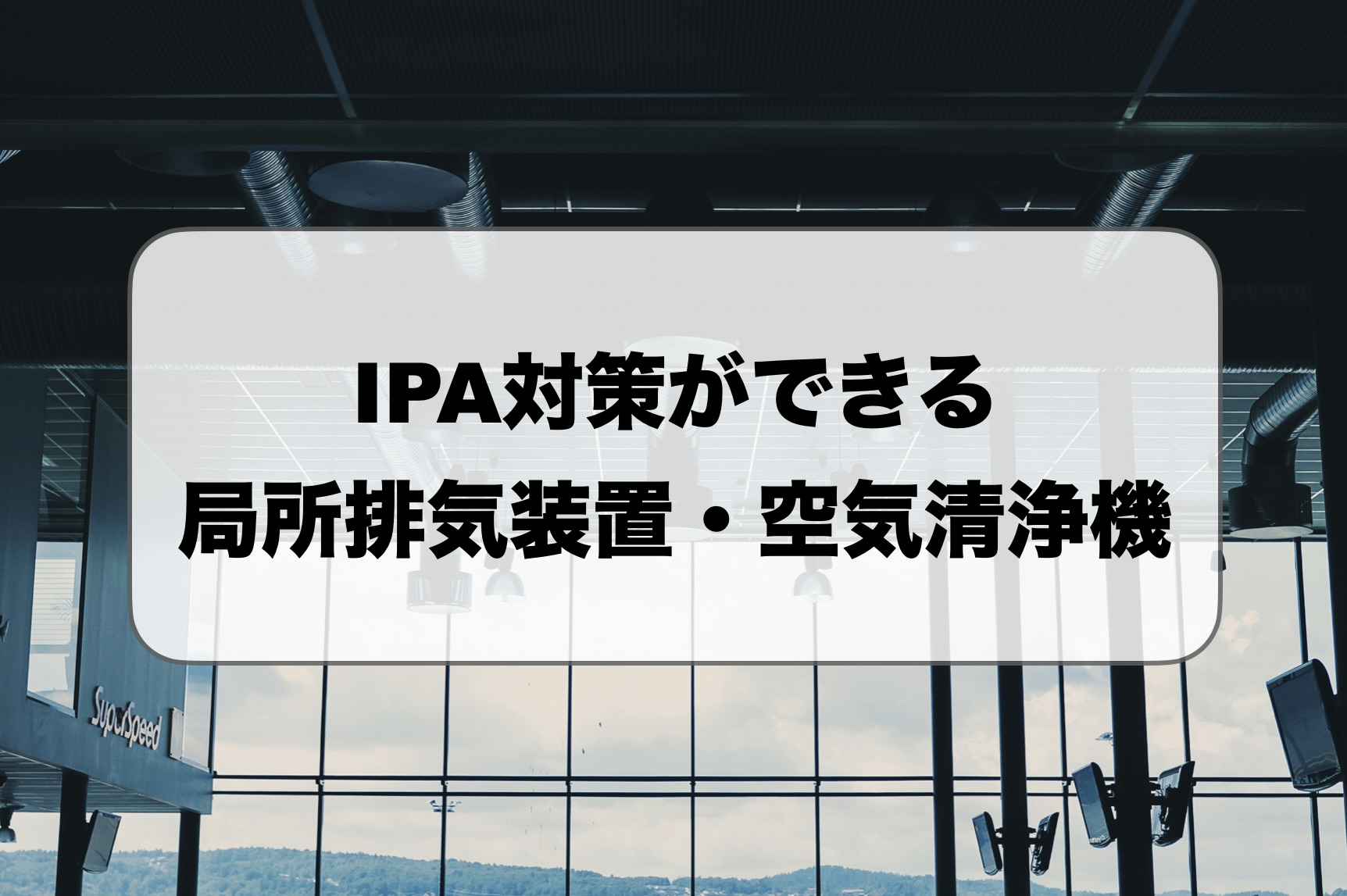 IPA対策ができる局所排気装置・空気清浄機