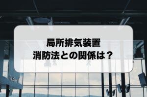 局所排気装置と消防法