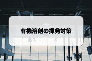 有機溶剤の揮発対策