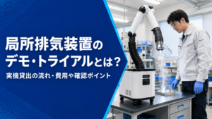 局所排気装置のデモ・トライアルとは？実機貸出の流れ・費用や確認ポイントを解説